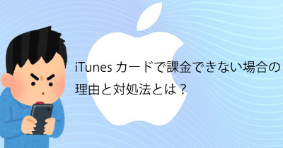 Itunesカードで課金できない場合の理由と対処法とは