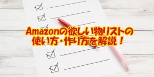 Amazonの欲しい物リストの使い方・作り方を解説！