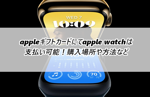 appleギフトカードにてapple watchは支払い可能！購入場所や方法など